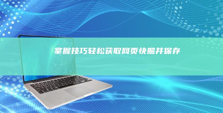 掌握技巧：轻松获取网页快照并保存