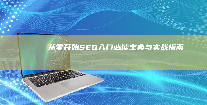 从零开始：SEO入门必读宝典与实战指南